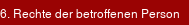 6. Rechte der betroffenen Person 6. Rechte der betroffenen Person