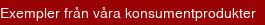 Exempler från våra konsumentprodukter